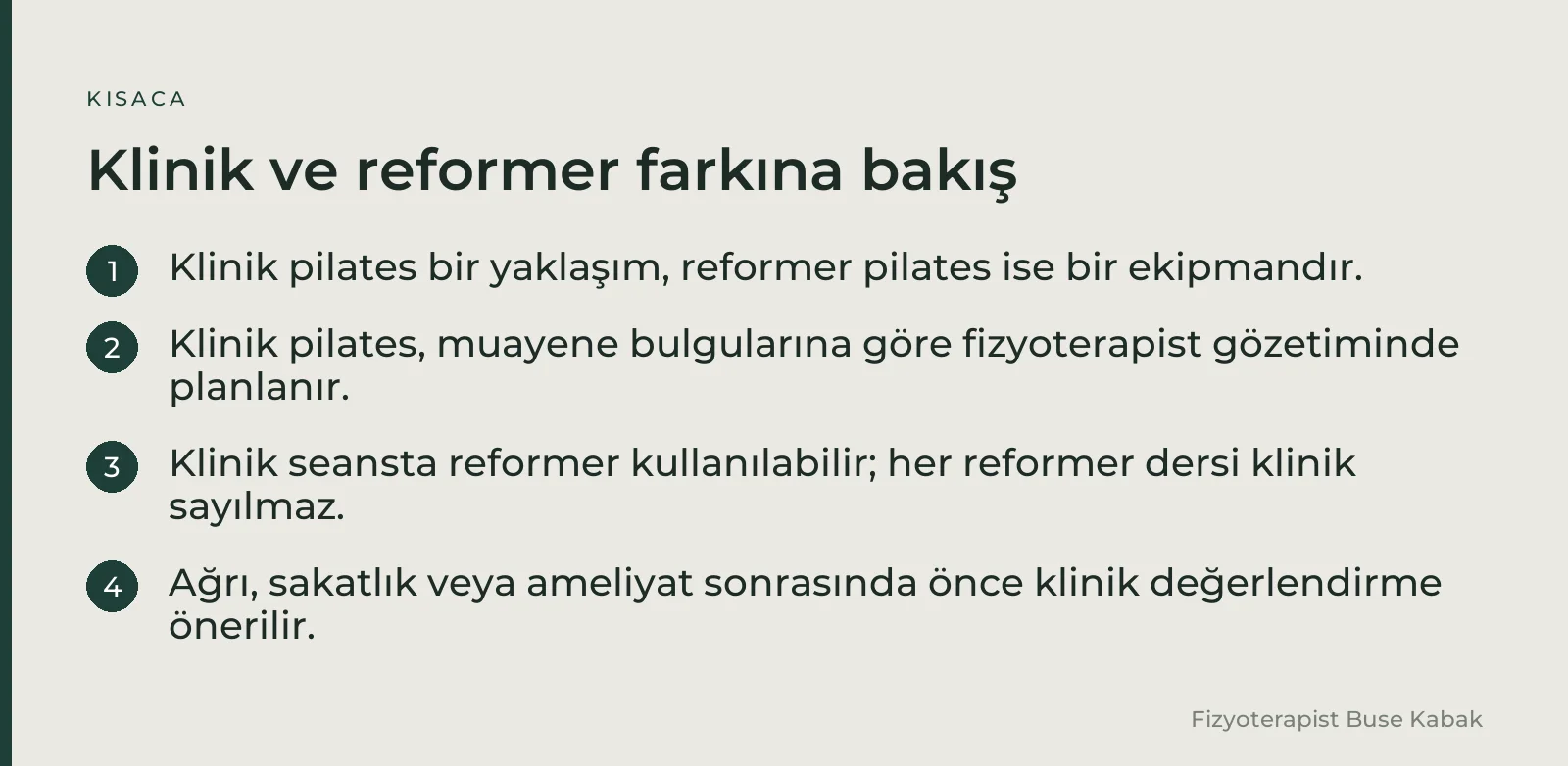 Klinik ve reformer farkına bakış: Klinik pilates bir yaklaşım, reformer pilates ise bir ekipmandır. · Klinik pilates, muayene bulgularına göre fizyoterapist gözetiminde planlanır. · Klinik seansta reformer kullanılabilir; her reformer dersi klinik sayılmaz. · Ağrı, sakatlık veya ameliyat sonrasında önce klinik değerlendirme önerilir.